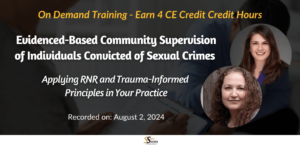 Evidenced-Based Community Supervision of Individuals Convicted of Sexual Crimes: Applying RNR and Trauma-Informed Principles in Your Practice