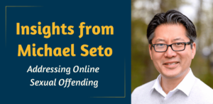 Insights from Michael Seto: Addressing Online Sexual Offending