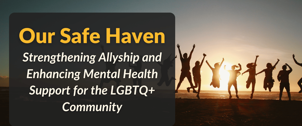 Our Safe Haven: Strengthening Allyship and Enhancing Mental Health Support for the LGBTQ+ Community