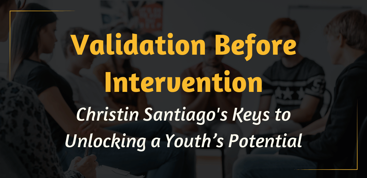 Validation Before Intervention: Christin Santiago's Keys to Unlocking a Youth’s Potential