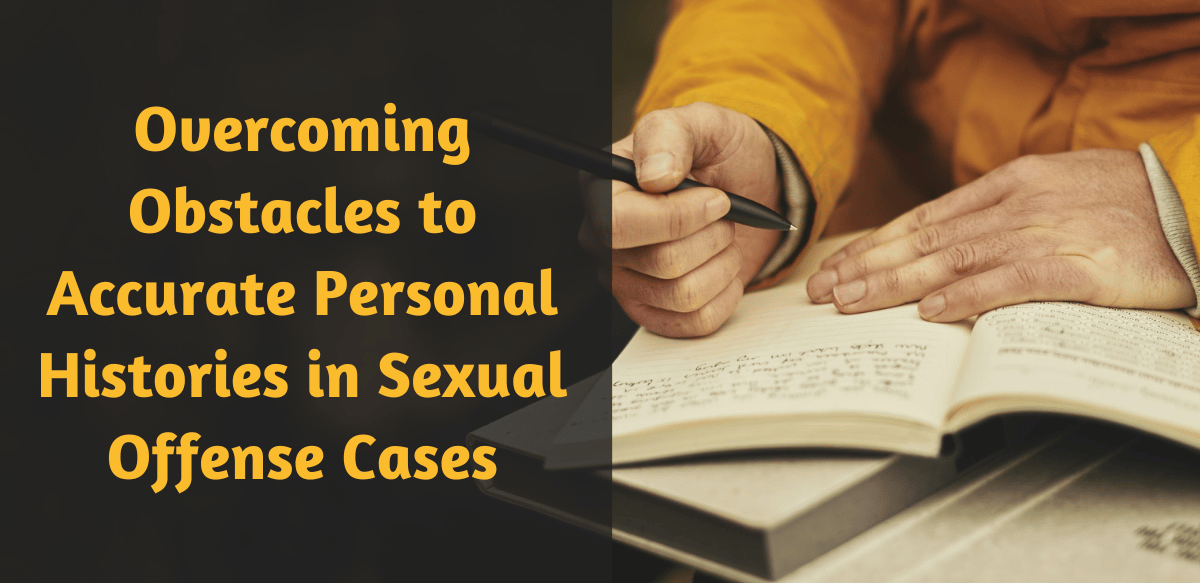 Overcoming Obstacles to Accurate Personal Histories in Sexual Offense Cases