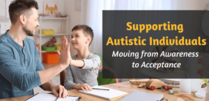 Supporting Autistic Individuals: Moving from Awareness to Acceptance