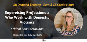 Supervising Professionals Who Work with Domestic Violence: Ethical Considerations