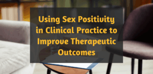 Using Sex Positivity in Clinical Practice to Improve Therapeutic Outcomes