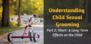 Understanding Child Sexual Grooming – Part 2: Short- & Long-Term Effects on the Child