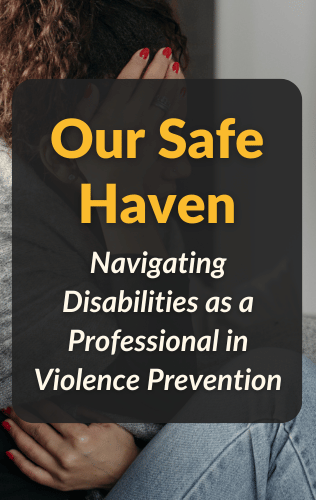 Our Safe Haven: Navigating Disabilities as a Professional in Violence Prevention