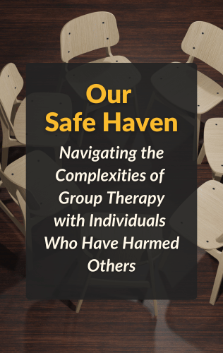 Our Safe Haven: Navigating the Complexities of Group Therapy with Individuals Who Have Harmed Others