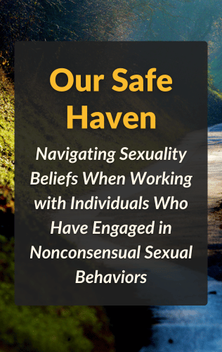 Our Safe Haven: Navigating Sexuality Beliefs When Working with Individuals Who Have Engaged in Nonconsensual Sexual Behaviors