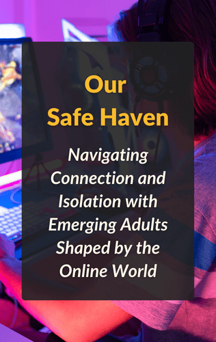 Our Safe Haven: Navigating Connection and Isolation with Emerging Adults Shaped by the Online World
