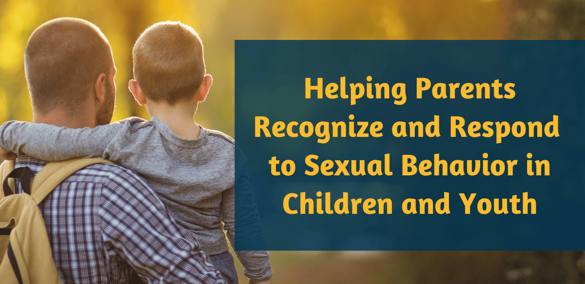 Helping Parents Recognize and Respond to Sexual Behavior in Children and Youth