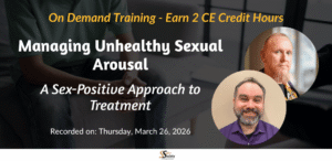 Managing Unhealthy Sexual Arousal: A Sex-Positive Approach to Treatment