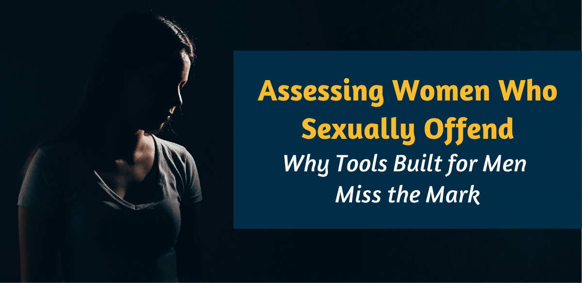 Assessing Women Who Sexually Offend: Why Tools Built for Men Miss the Mark